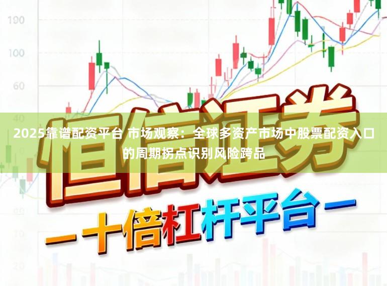 2025靠谱配资平台 市场观察：全球多资产市场中股票配资入口的周期拐点识别风险跨品