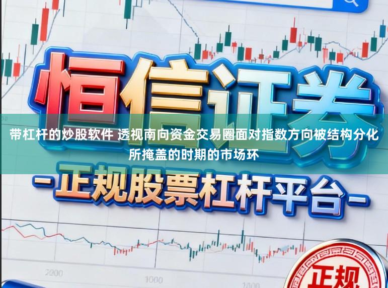 带杠杆的炒股软件 透视南向资金交易圈面对指数方向被结构分化所掩盖的时期的市场环