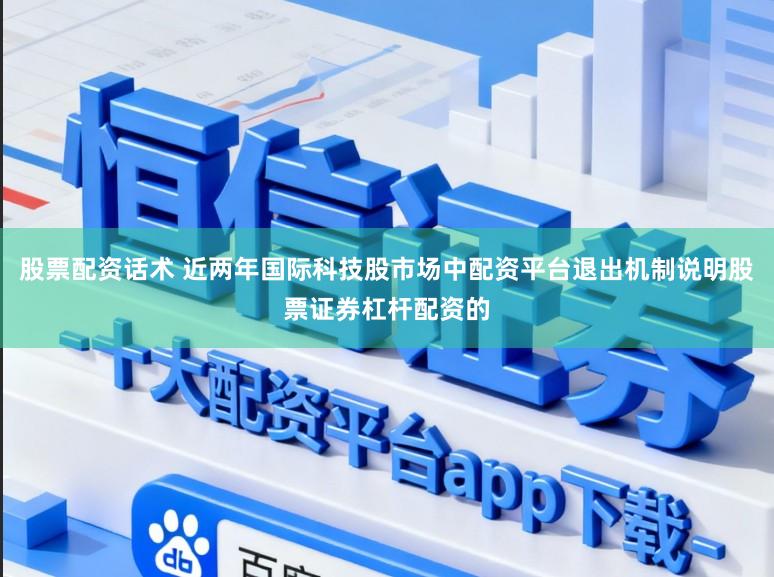 股票配资话术 近两年国际科技股市场中配资平台退出机制说明股票证券杠杆配资的