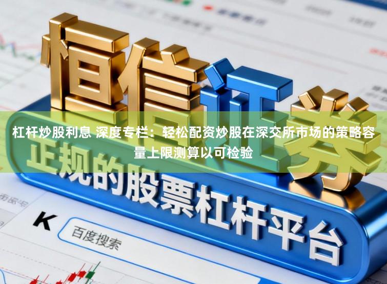 杠杆炒股利息 深度专栏：轻松配资炒股在深交所市场的策略容量上限测算以可检验