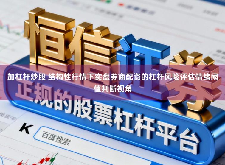 加杠杆炒股 结构性行情下实盘券商配资的杠杆风险评估情绪阈值判断视角