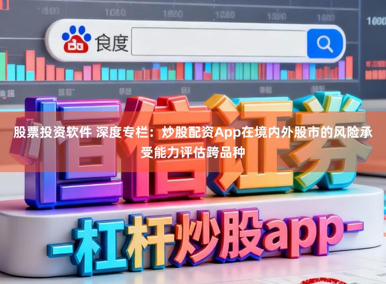 股票投资软件 深度专栏:炒股配资App在境内外股市的风险承受能力评估跨品种