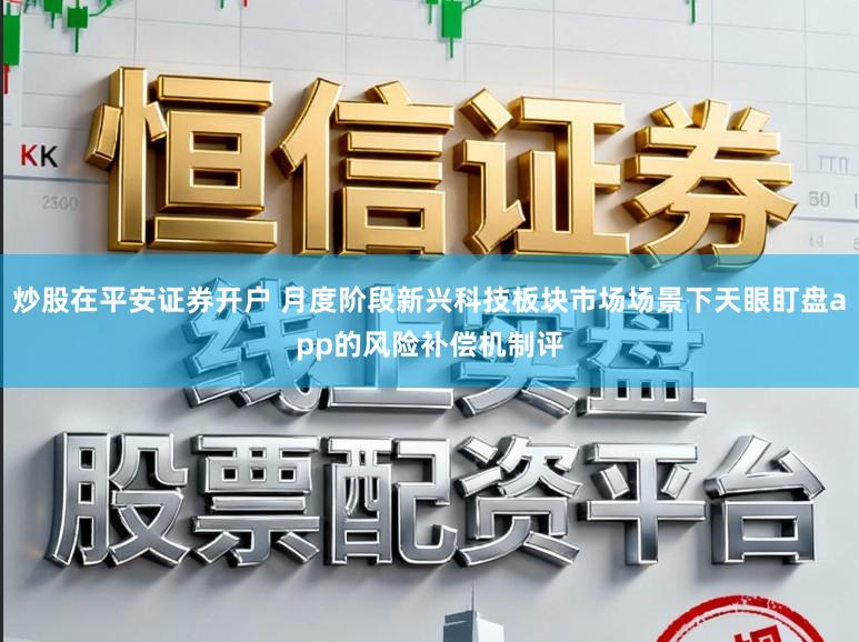 炒股在平安证券开户 月度阶段新兴科技板块市场场景下天眼盯盘app的风险补偿机制评