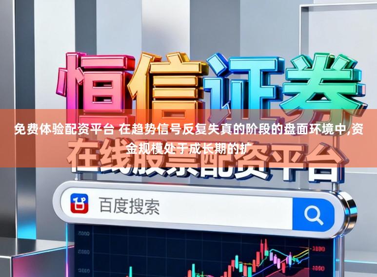 免费体验配资平台 在趋势信号反复失真的阶段的盘面环境中，资金规模处于成长期的扩