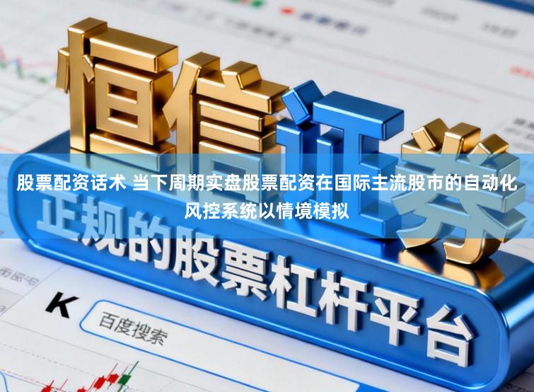 股票配资话术 当下周期实盘股票配资在国际主流股市的自动化风控系统以情境模拟