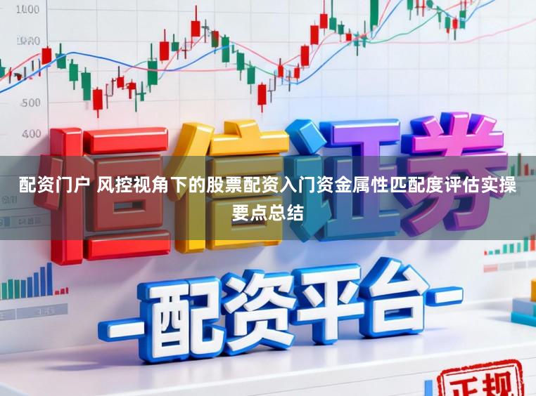 配资门户 风控视角下的股票配资入门资金属性匹配度评估实操要点总结