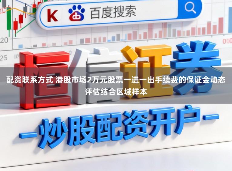 配资联系方式 港股市场2万元股票一进一出手续费的保证金动态评估结合区域样本