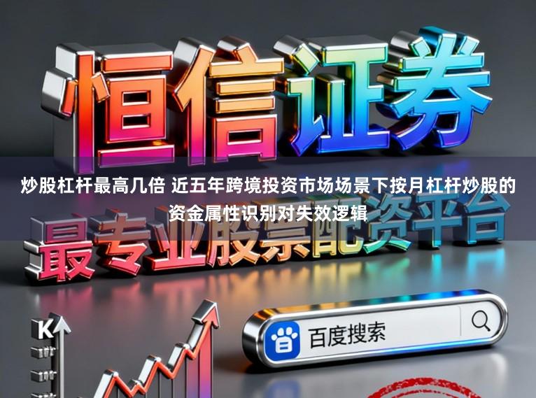 炒股杠杆最高几倍 近五年跨境投资市场场景下按月杠杆炒股的资金属性识别对失效逻辑