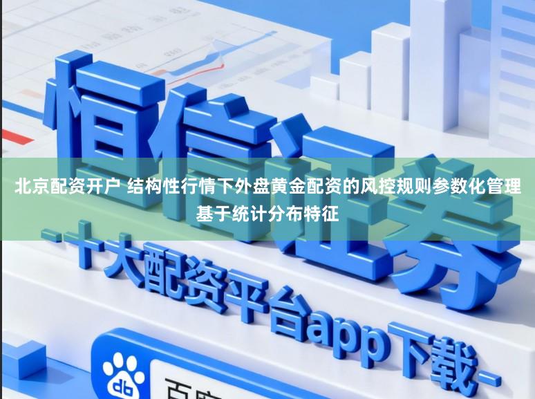 北京配资开户 结构性行情下外盘黄金配资的风控规则参数化管理基于统计分布特征