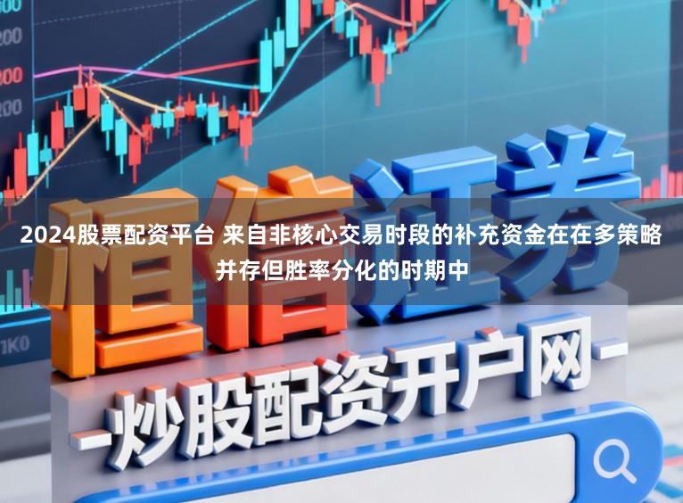 2024股票配资平台 来自非核心交易时段的补充资金在在多策略并存但胜率分化的时期中