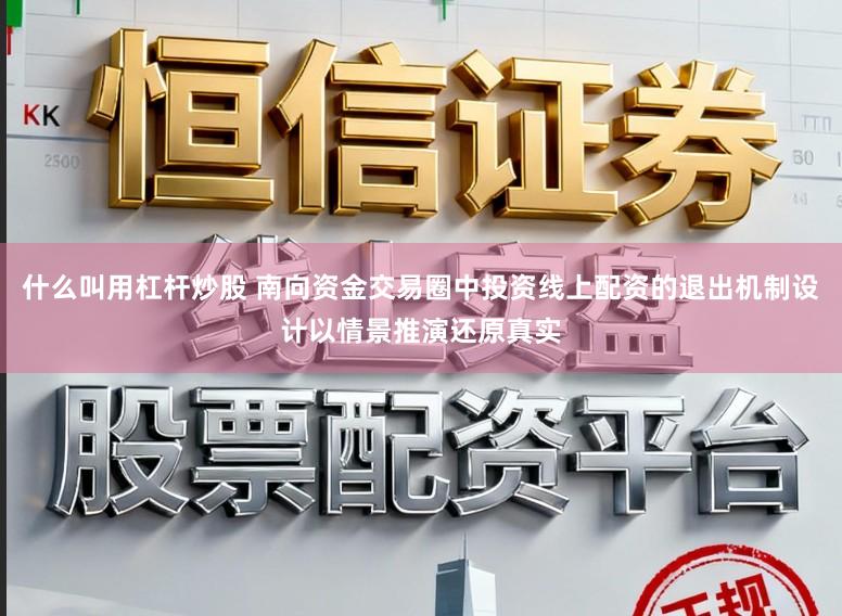 什么叫用杠杆炒股 南向资金交易圈中投资线上配资的退出机制设计以情景推演还原真实