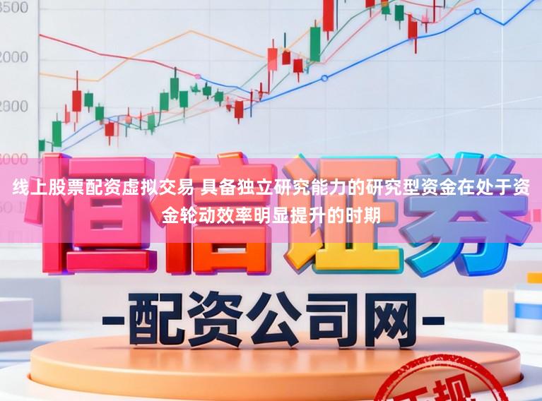线上股票配资虚拟交易 具备独立研究能力的研究型资金在处于资金轮动效率明显提升的时期