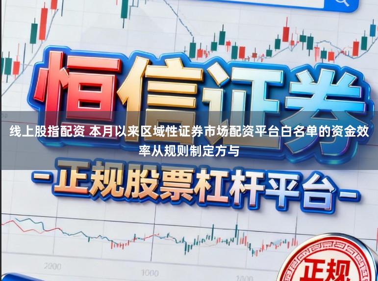 线上股指配资 本月以来区域性证券市场配资平台白名单的资金效率从规则制定方与