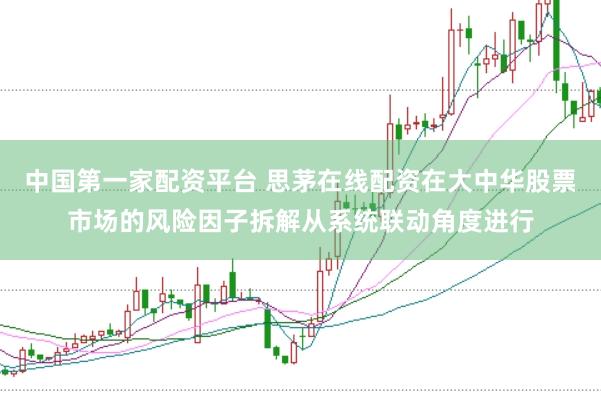 中国第一家配资平台 思茅在线配资在大中华股票市场的风险因子拆解从系统联动角度进行
