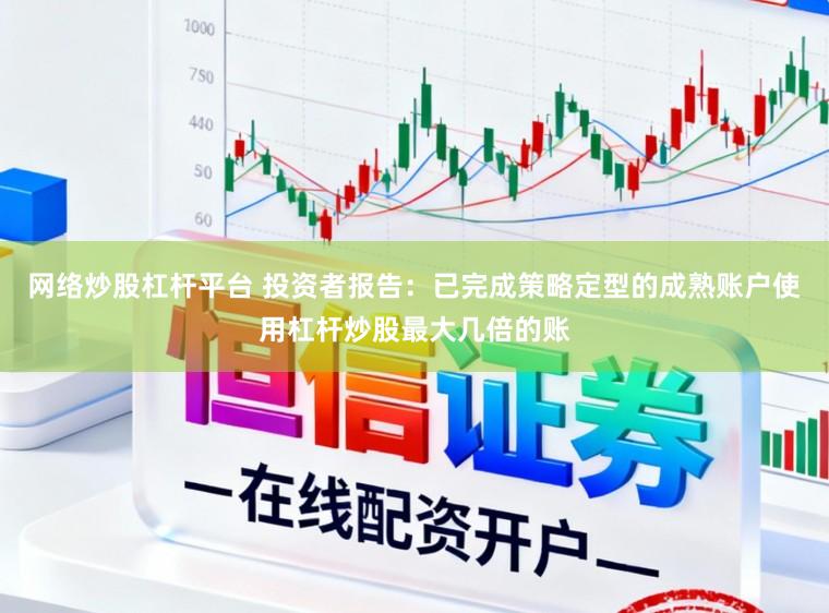 网络炒股杠杆平台 投资者报告：已完成策略定型的成熟账户使用杠杆炒股最大几倍的账