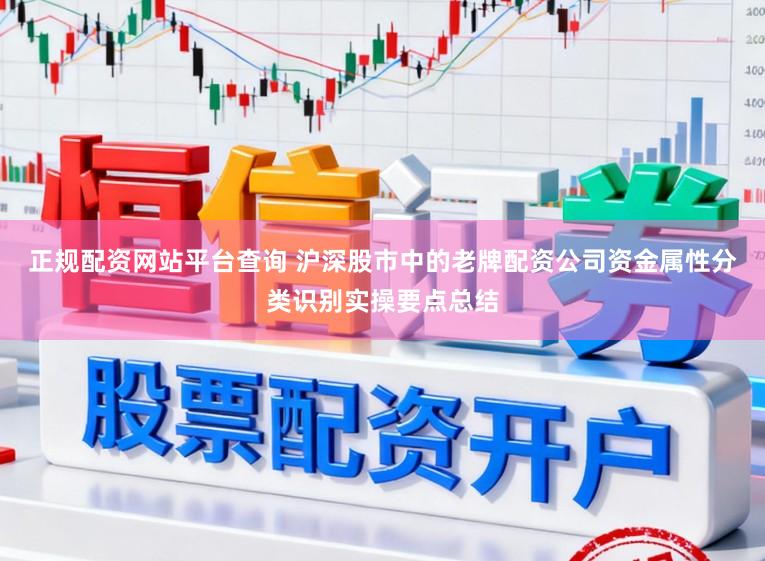 正规配资网站平台查询 沪深股市中的老牌配资公司资金属性分类识别实操要点总结