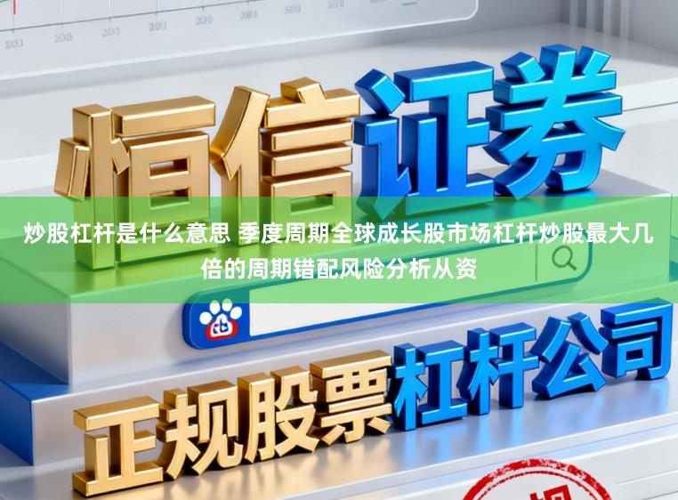 炒股杠杆是什么意思 季度周期全球成长股市场杠杆炒股最大几倍的周期错配风险分析从资