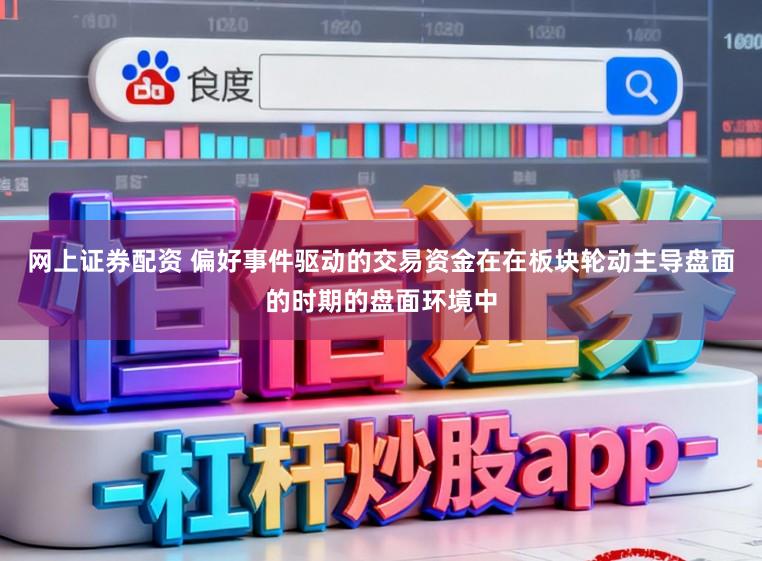 网上证券配资 偏好事件驱动的交易资金在在板块轮动主导盘面的时期的盘面环境中