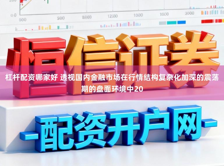 杠杆配资哪家好 透视国内金融市场在行情结构复杂化加深的震荡期的盘面环境中20