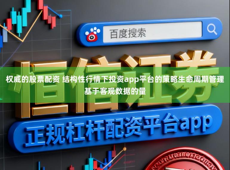 权威的股票配资 结构性行情下投资app平台的策略生命周期管理基于客观数据的量
