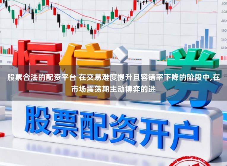 股票合法的配资平台 在交易难度提升且容错率下降的阶段中，在市场震荡期主动博弈的进