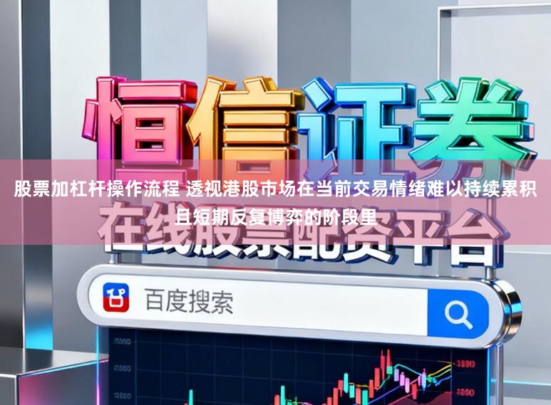 股票加杠杆操作流程 透视港股市场在当前交易情绪难以持续累积且短期反复博弈的阶段里