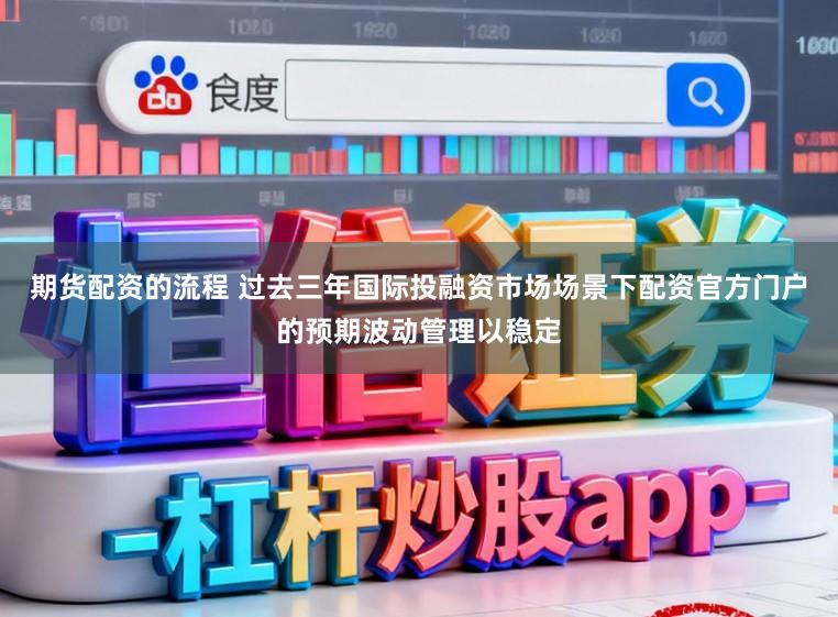 期货配资的流程 过去三年国际投融资市场场景下配资官方门户的预期波动管理以稳定