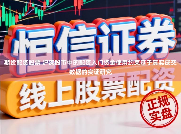 期货配资股票 沪深股市中的配资入门资金使用约束基于真实成交数据的实证研究
