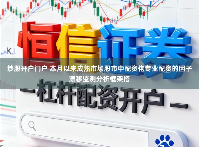 炒股开户门户 本月以来成熟市场股市中配资佬专业配资的因子漂移监测分析框架搭
