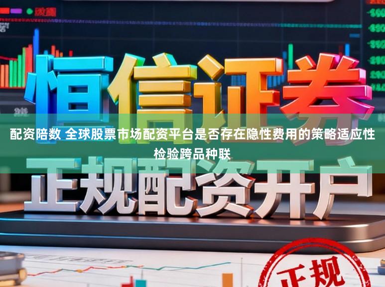 配资陪数 全球股票市场配资平台是否存在隐性费用的策略适应性检验跨品种联
