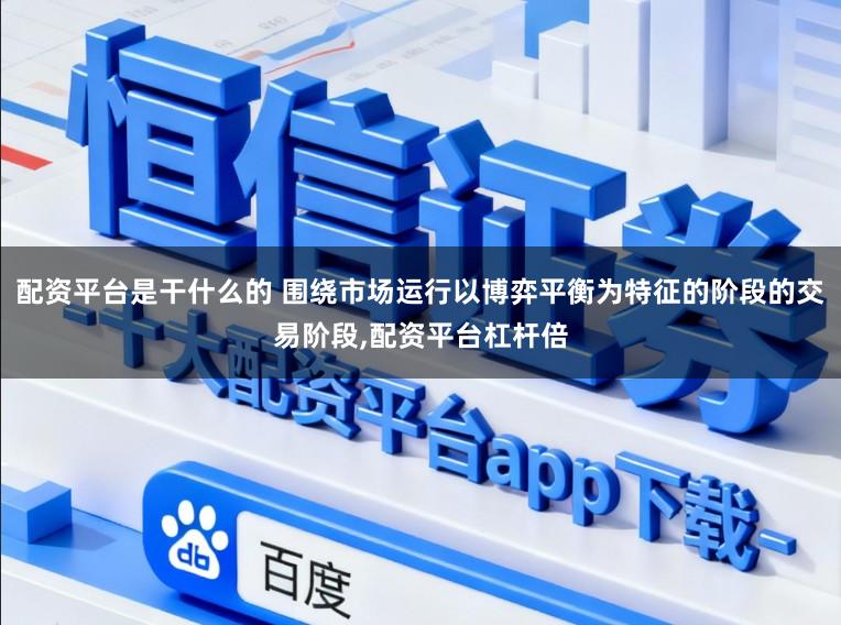 配资平台是干什么的 围绕市场运行以博弈平衡为特征的阶段的交易阶段,配资平台杠杆倍
