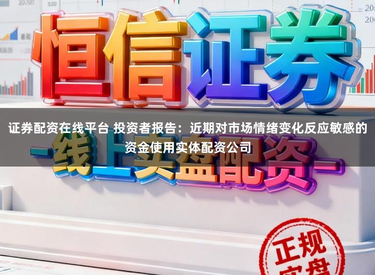 证券配资在线平台 投资者报告：近期对市场情绪变化反应敏感的资金使用实体配资公司