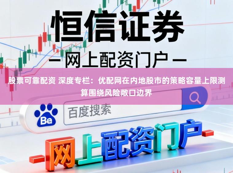 股票可靠配资 深度专栏：优配网在内地股市的策略容量上限测算围绕风险敞口边界
