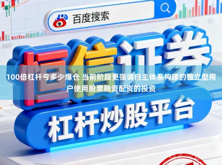100倍杠杆亏多少爆仓 当前阶段更强调自主体系构建的独立型用户使用股票融资配资的投资