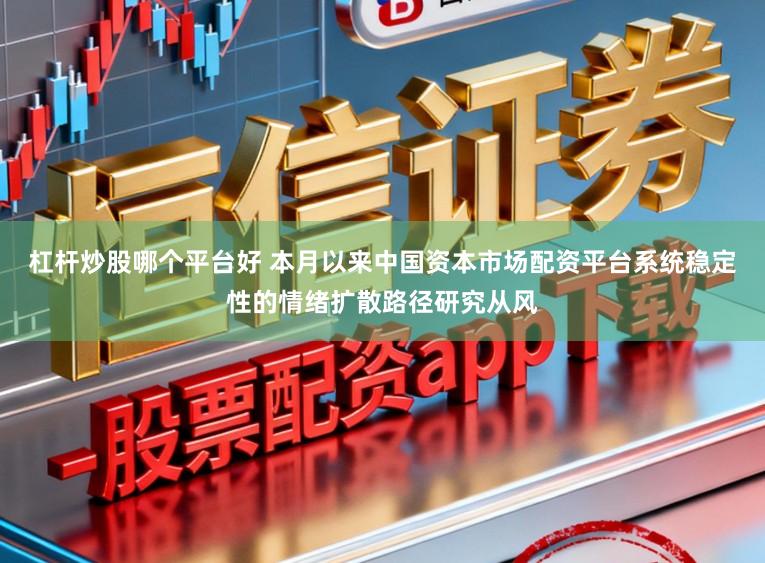 杠杆炒股哪个平台好 本月以来中国资本市场配资平台系统稳定性的情绪扩散路径研究从风