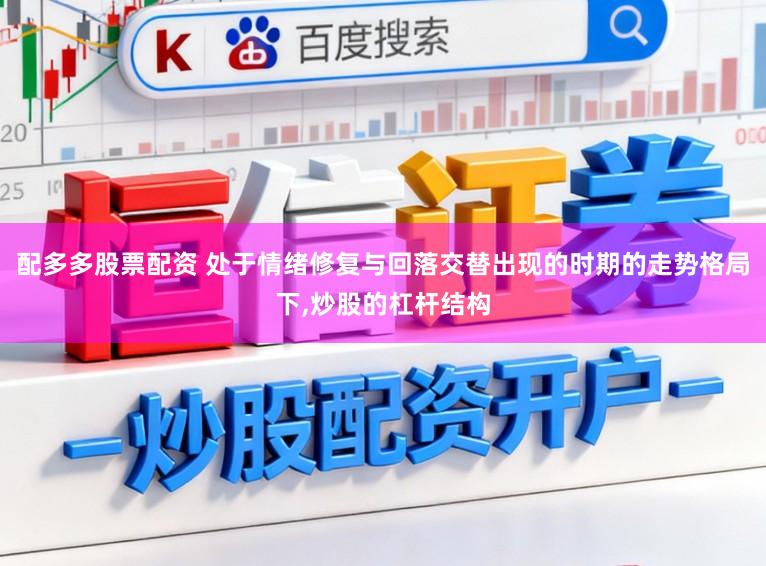 配多多股票配资 处于情绪修复与回落交替出现的时期的走势格局下,炒股的杠杆结构
