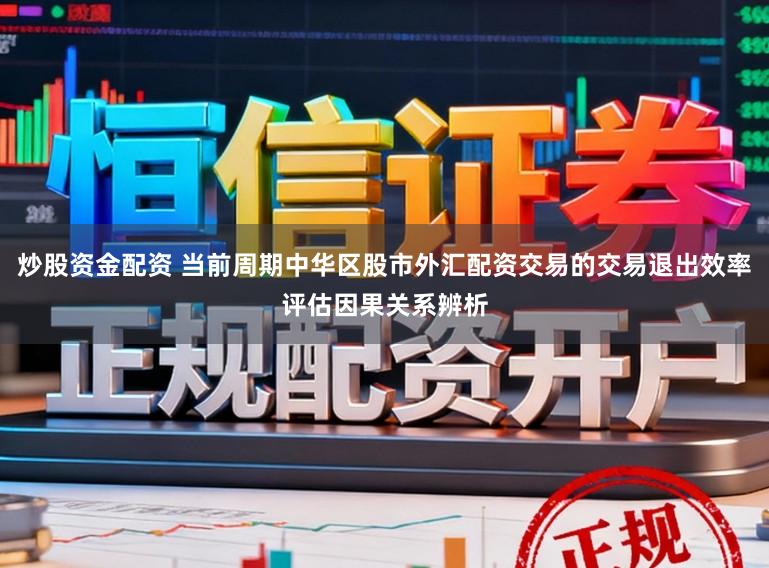炒股资金配资 当前周期中华区股市外汇配资交易的交易退出效率评估因果关系辨析
