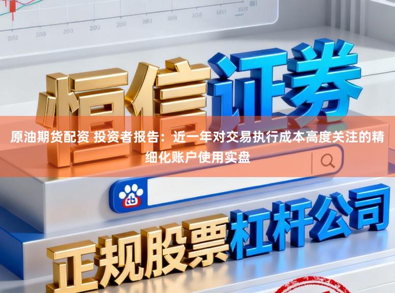 原油期货配资 投资者报告：近一年对交易执行成本高度关注的精细化账户使用实盘