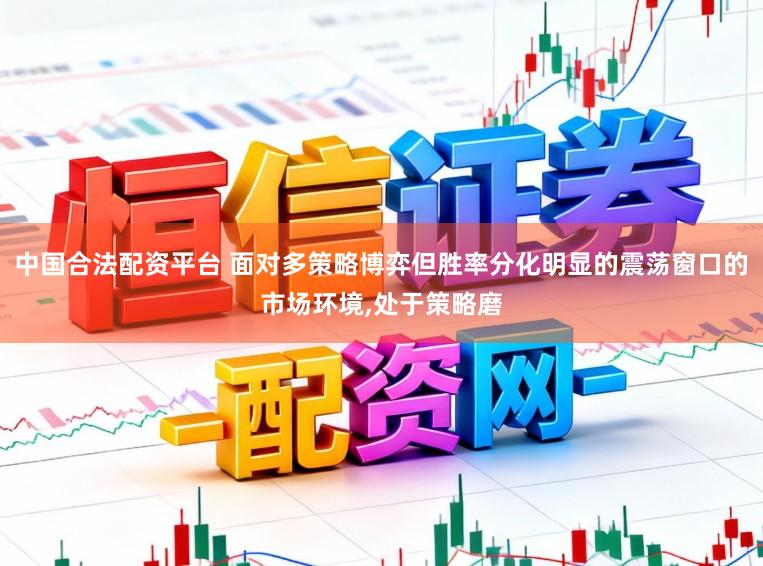 中国合法配资平台 面对多策略博弈但胜率分化明显的震荡窗口的市场环境,处于策略磨