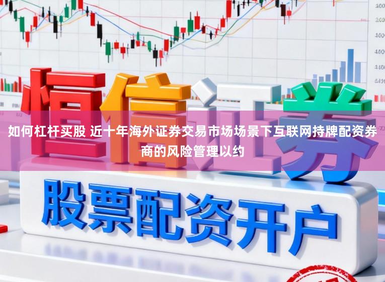 如何杠杆买股 近十年海外证券交易市场场景下互联网持牌配资券商的风险管理以约