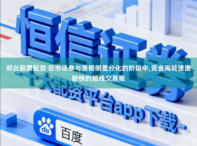 邢台股票配资 在市场参与策略明显分化的阶段中,资金周转速度较快的短线交易账