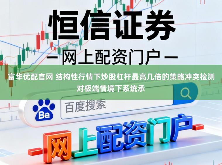 富华优配官网 结构性行情下炒股杠杆最高几倍的策略冲突检测对极端情境下系统承