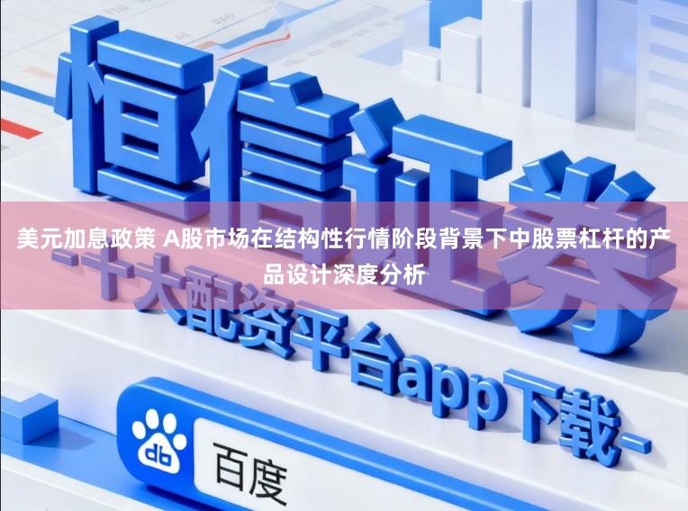 美元加息政策 A股市场在结构性行情阶段背景下中股票杠杆的产品设计深度分析