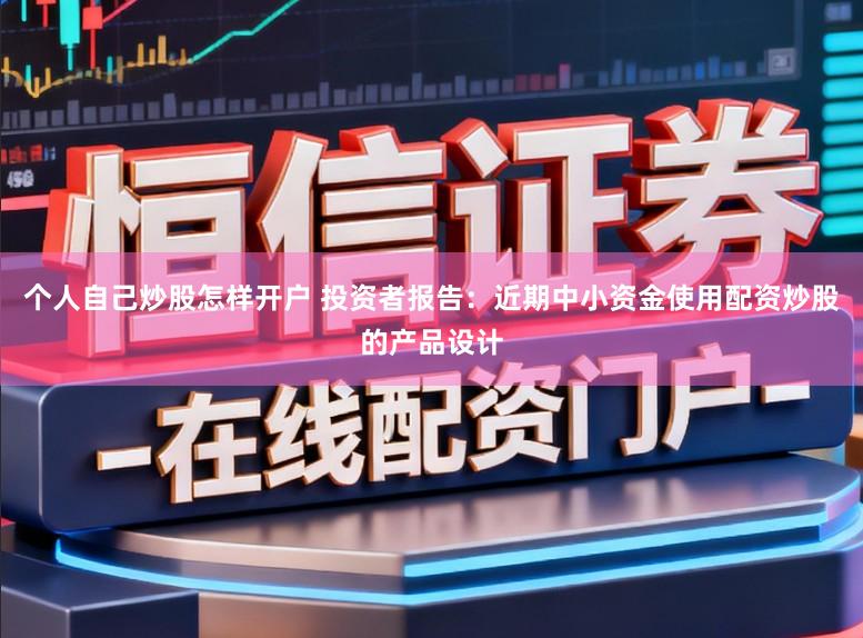 个人自己炒股怎样开户 投资者报告：近期中小资金使用配资炒股的产品设计