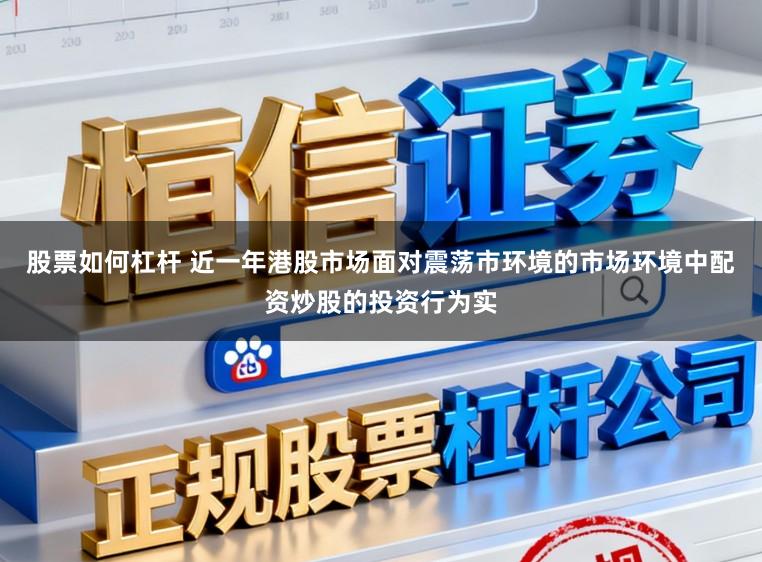 股票如何杠杆 近一年港股市场面对震荡市环境的市场环境中配资炒股的投资行为实