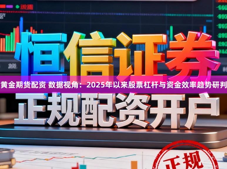 黄金期货配资 数据视角：2025年以来股票杠杆与资金效率趋势研判