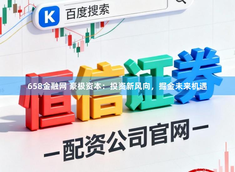658金融网 豪极资本：投资新风向，掘金未来机遇