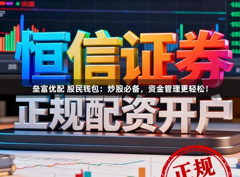 垒富优配 股民钱包：炒股必备，资金管理更轻松！