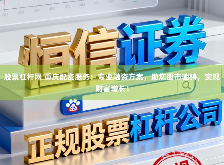 股票杠杆网 重庆配资服务：专业融资方案，助您股市驰骋，实现财富增长！