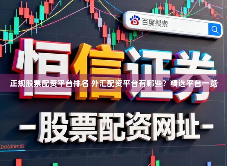 正规股票配资平台排名 外汇配资平台有哪些？精选平台一览